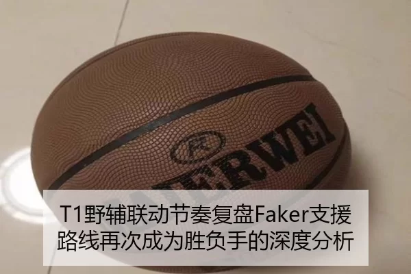T1野辅联动节奏复盘Faker支援路线再次成为胜负手的深度分析