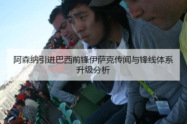 阿森纳引进巴西前锋伊萨克传闻与锋线体系升级分析