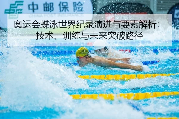 奥运会蝶泳世界纪录演进与要素解析：技术、训练与未来突破路径