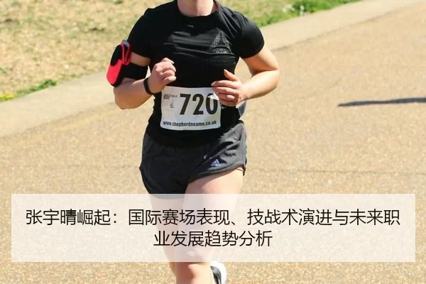 张宇晴崛起：国际赛场表现、技战术演进与未来职业发展趋势分析