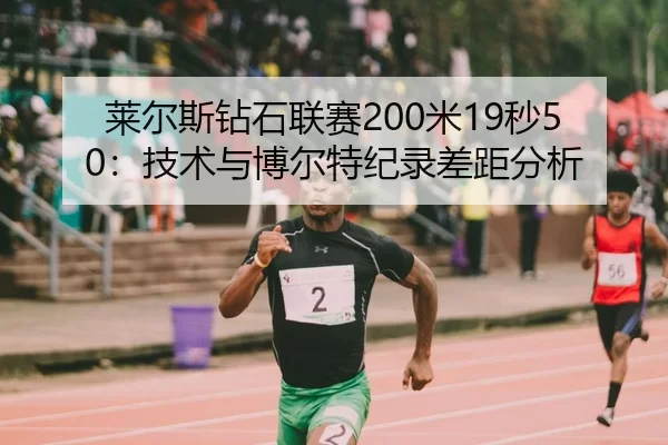 莱尔斯钻石联赛200米19秒50：技术与博尔特纪录差距分析