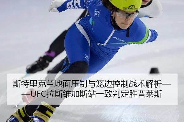 斯特里克兰地面压制与笼边控制战术解析——UFC拉斯维加斯站一致判定胜普莱斯